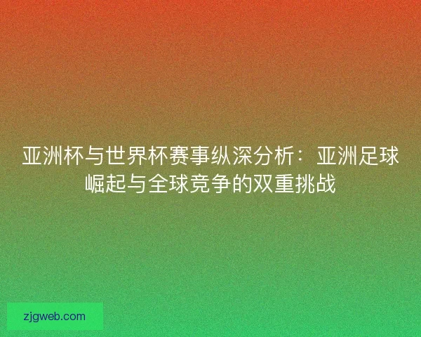 亚洲杯与世界杯赛事纵深分析：亚洲足球崛起与全球竞争的双重挑战