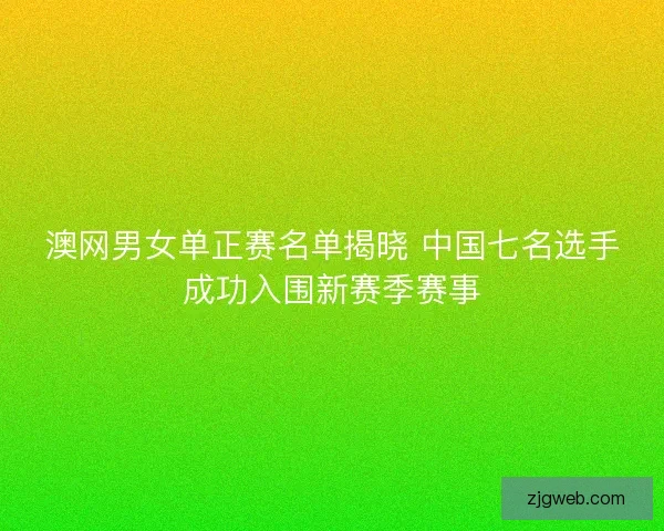澳网男女单正赛名单揭晓 中国七名选手成功入围新赛季赛事
