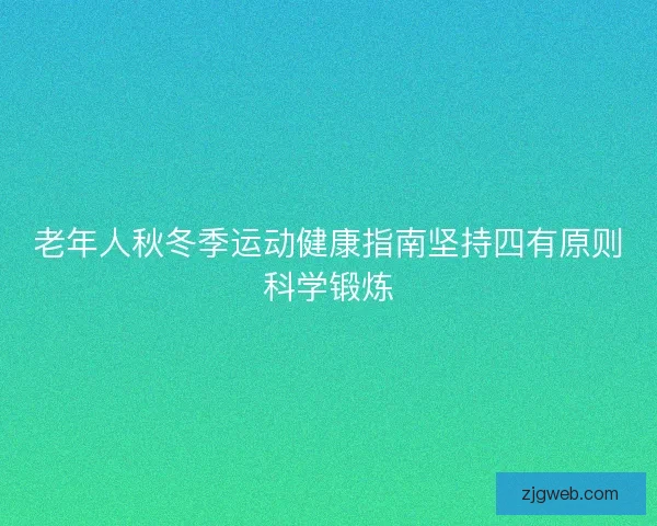 老年人秋冬季运动健康指南坚持四有原则科学锻炼