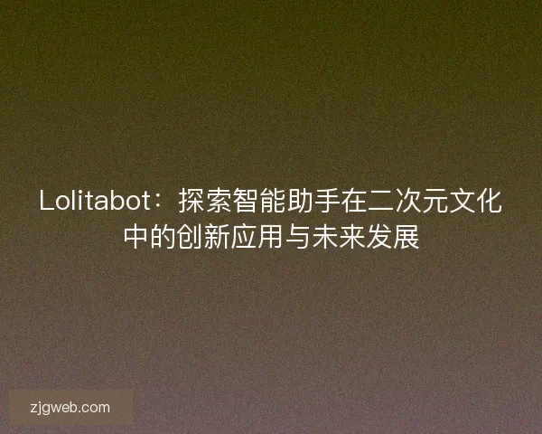 Lolitabot：探索智能助手在二次元文化中的创新应用与未来发展