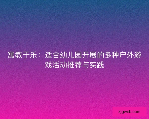 寓教于乐：适合幼儿园开展的多种户外游戏活动推荐与实践