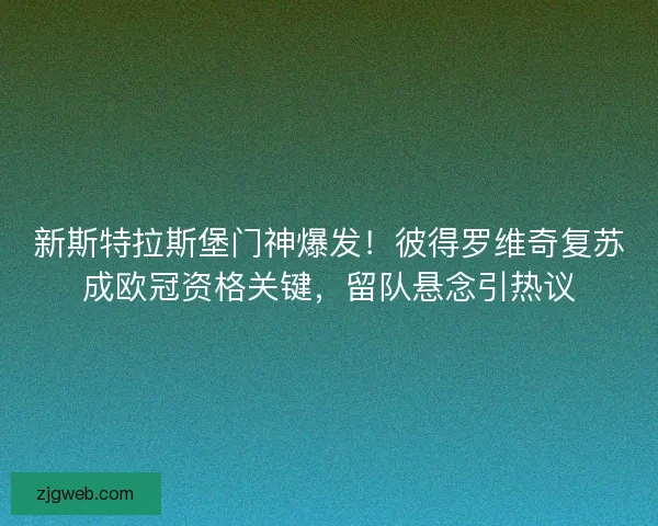 新斯特拉斯堡门神爆发！彼得罗维奇复苏成欧冠资格关键，留队悬念引热议