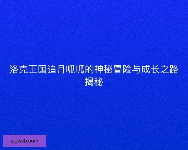 洛克王国追月呱呱的神秘冒险与成长之路揭秘